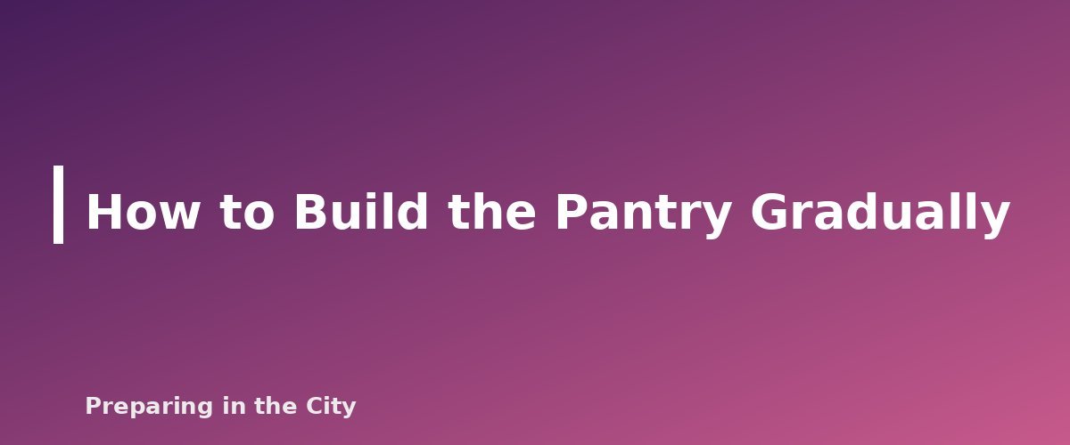 How to Build the Pantry Gradually - section banner for How to Build a 30-Day Emergency Pantry on a Tight Budget, One Grocery Trip at a Time