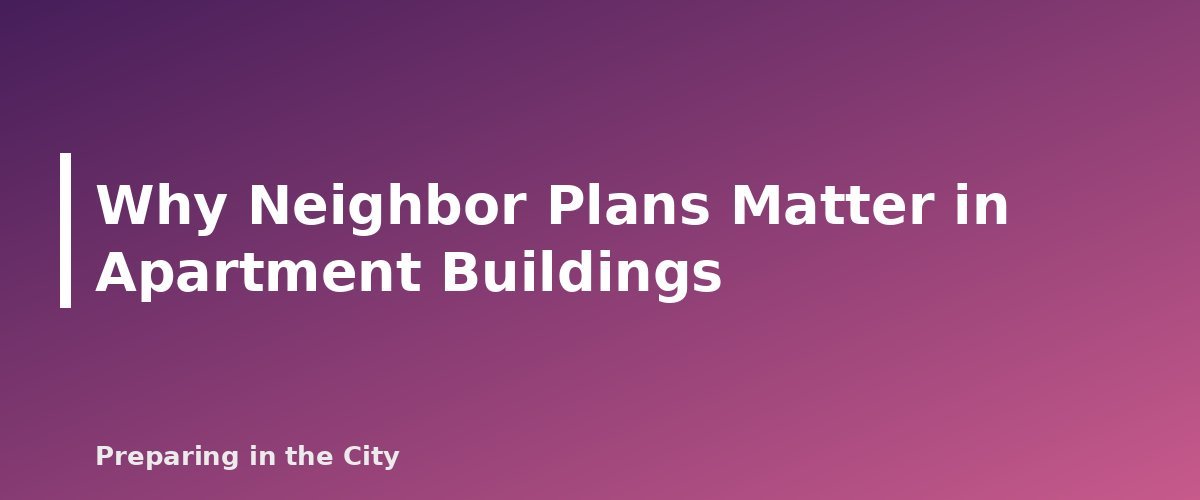 Why Neighbor Plans Matter in Apartment Buildings - section banner for How to Build an Apartment Building Emergency Plan With Your Neighbors