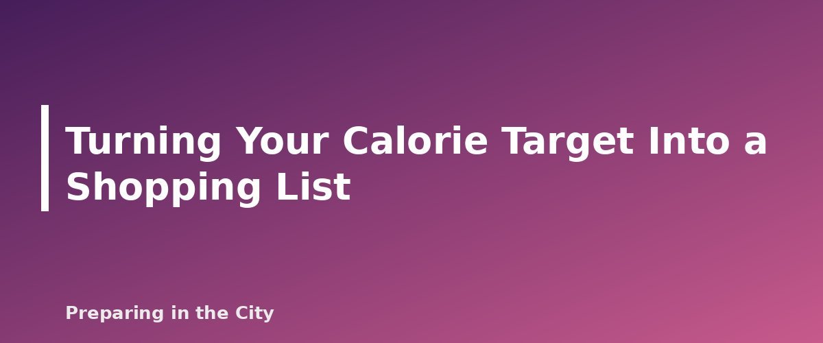 Turning Your Calorie Target Into a Shopping List - section banner for How Many Calories Per Person Per Day to Plan for Emergency Food Storage