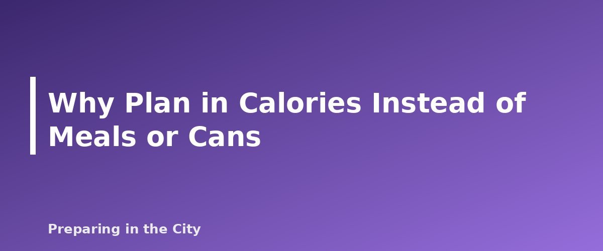 Why Plan in Calories Instead of Meals or Cans - section banner for How Many Calories Per Person Per Day to Plan for Emergency Food Storage