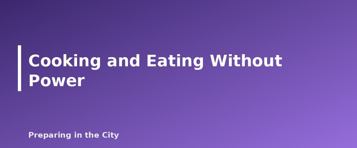 Cooking and Eating Without Power - section banner for Emergency Food Storage Guide