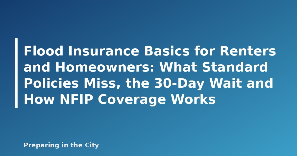Flood Insurance Basics for Renters and Homeowners: What Standard Policies Miss, the 30-Day Wait and How NFIP Coverage Works - featured image
