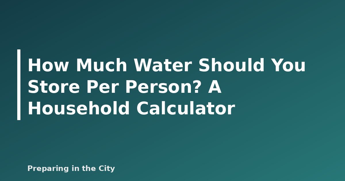 How Much Water Should You Store Per Person? A Household Calculator - featured image
