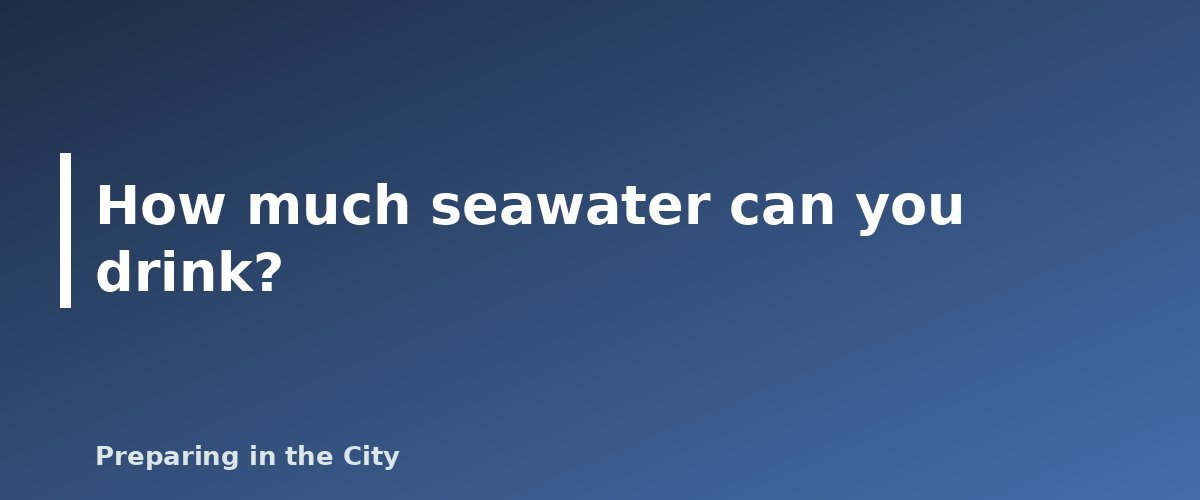 How much seawater can you drink? - illustration for How to Make Salt Water and Seawater Drinkable (And Why You Cannot Just Drink It)