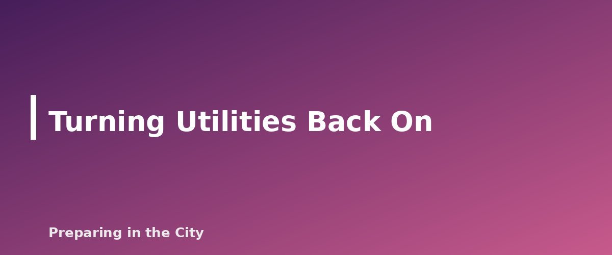 Turning Utilities Back On - section banner for How to Shut Off Your Utilities