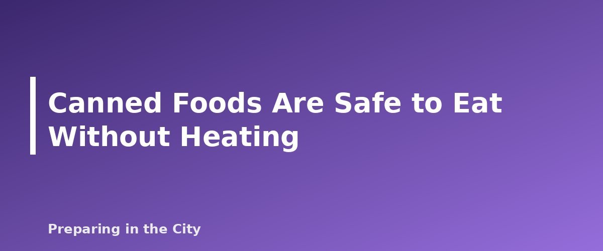 Canned Foods Are Safe to Eat Without Heating - section banner for No-Cook Emergency Meals