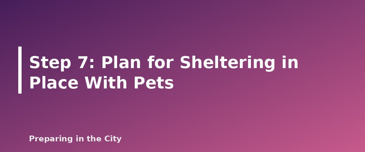 Step 7: Plan for Sheltering in Place With Pets - section banner for Pet Emergency Plan for Apartment Dwellers