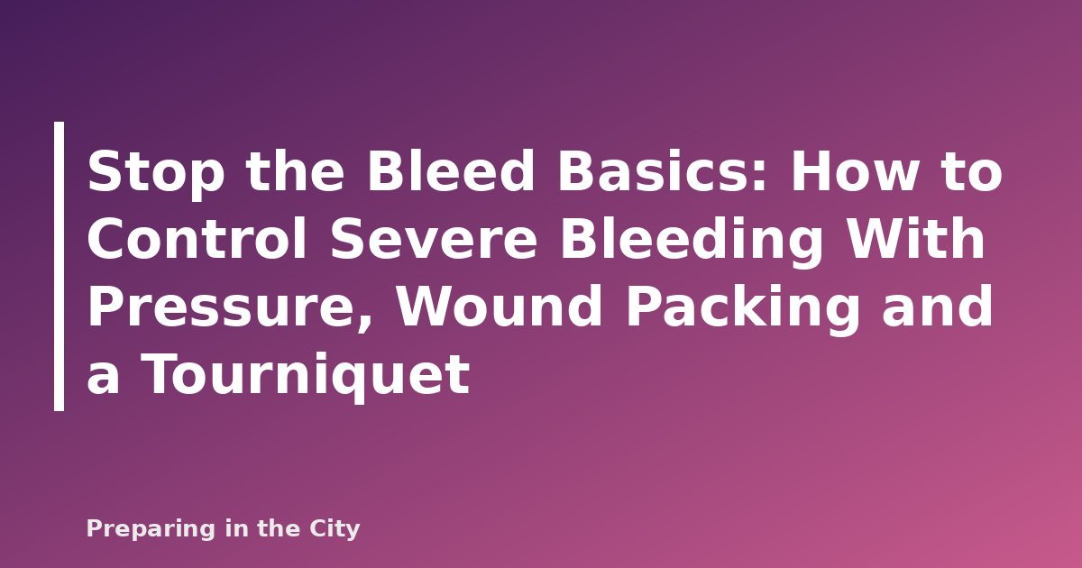 Stop the Bleed Basics: How to Control Severe Bleeding With Pressure, Wound Packing and a Tourniquet - featured image