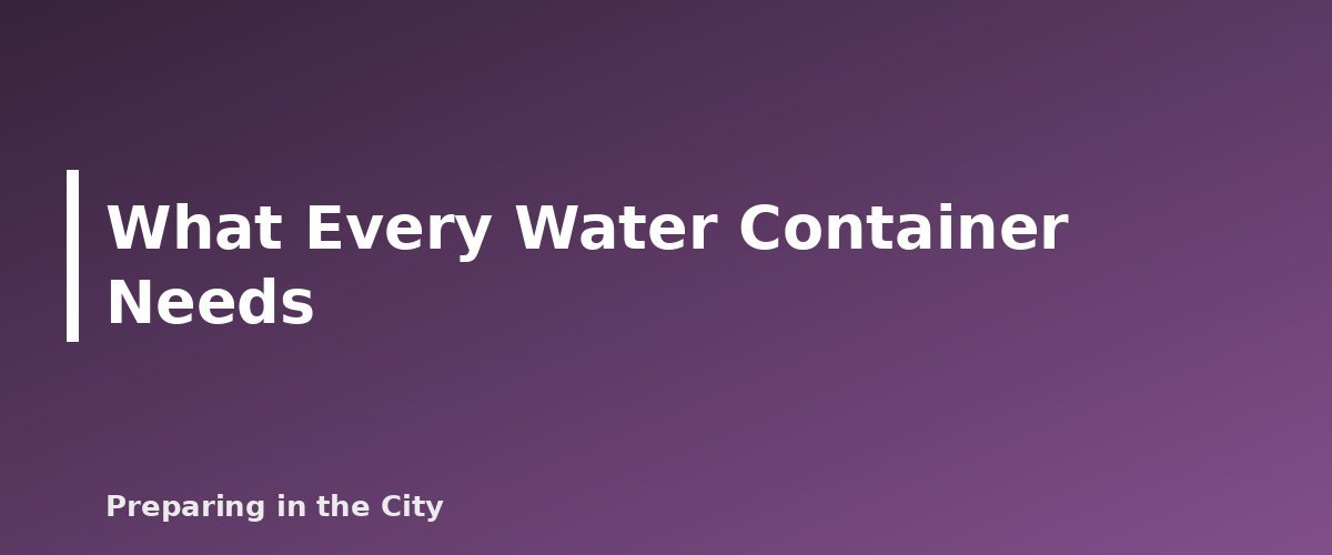 What Every Water Container Needs - illustration for Water Storage Containers Compared: Jugs, Barrels and Bladders