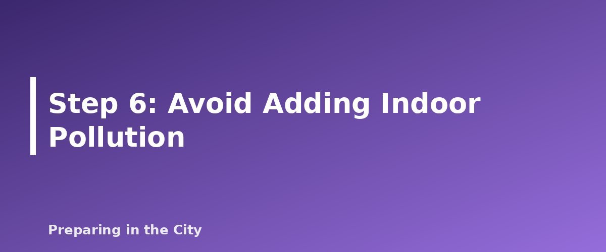 Step 6: Avoid Adding Indoor Pollution - section banner for Wildfire Smoke in an Apartment